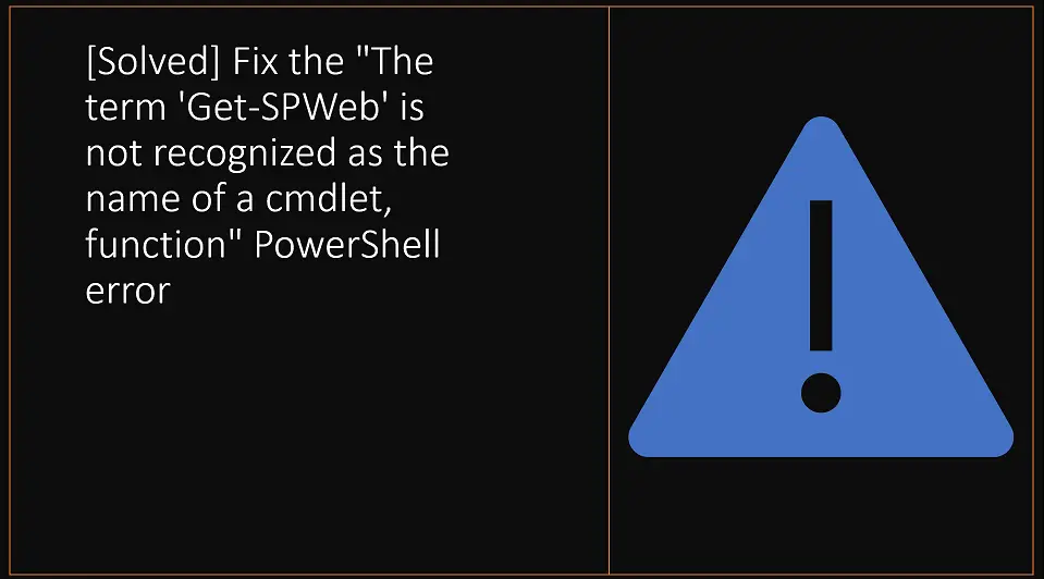 [Solved] Fix the "The term 'Get-SPWeb' is not recognized as the name of a cmdlet, function" PowerShell error